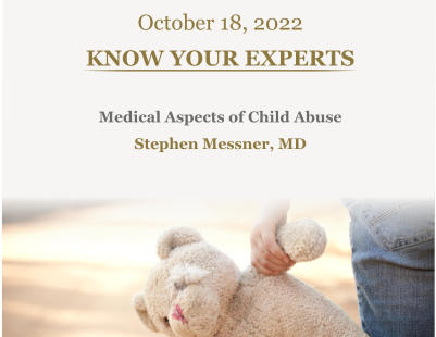 October 18, 2022 KNOW YOUR EXPERTS Medical Aspects of Child Abuse Stephen Messner, MD